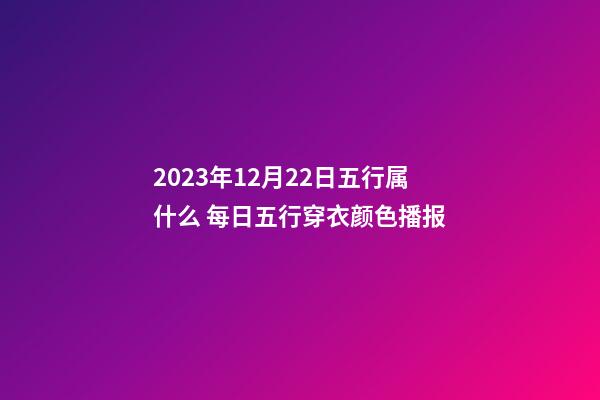 2023年12月22日五行属什么 每日五行穿衣颜色播报